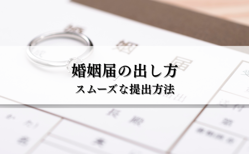 婚姻届の出し方とは？スムーズな提出のための完全ガイド