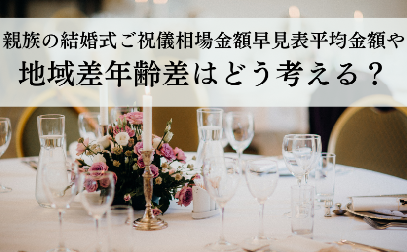 親族の結婚式ご祝儀相場金額早見表平均金額や地域差年齢差はどう考える？