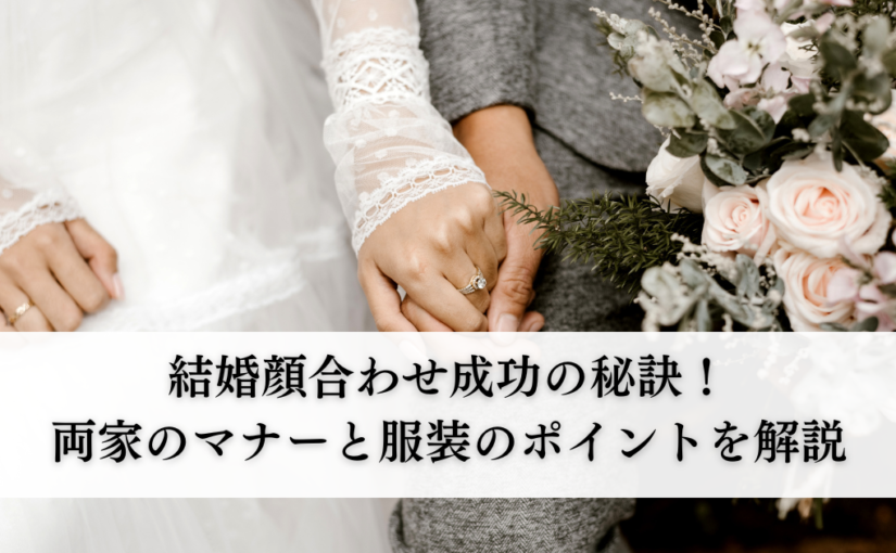 結婚顔合わせ成功の秘訣！両家のマナーと服装のポイントを解説