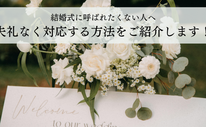 結婚式に呼ばれたくない人へ失礼なく対応する方法をご紹介します！