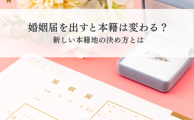 婚姻届を出すと本籍は変わる？新しい本籍地の決め方とは