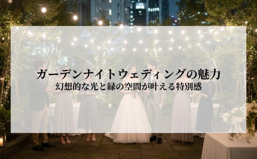 ガーデンナイトウェディングの魅力とは？幻想的な光と緑の空間が叶える特別感