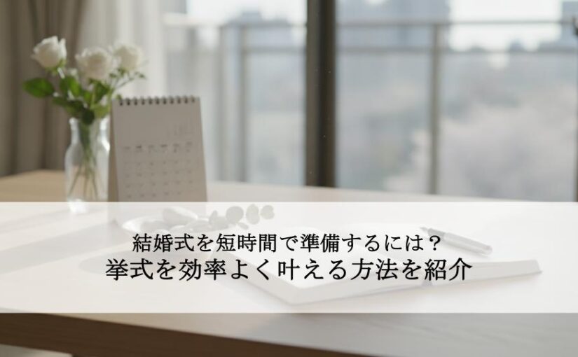 結婚式を短時間で準備するには？挙式を効率よく叶える方法を紹介